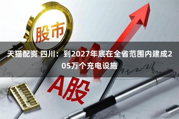 天猫配资 四川：到2027年底在全省范围内建成205万个充电设施