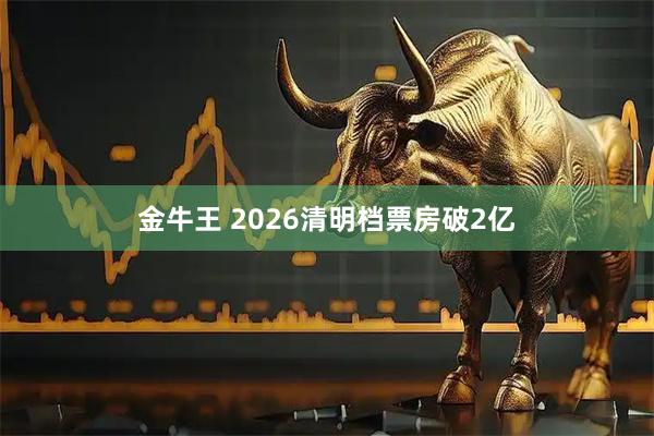 金牛王 2026清明档票房破2亿